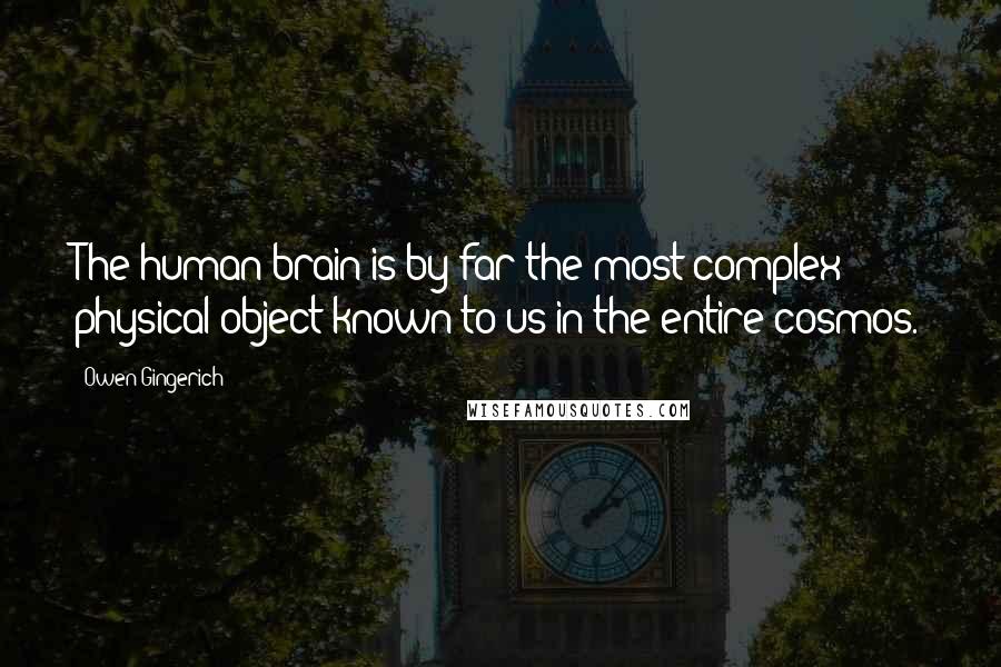 Owen Gingerich Quotes: The human brain is by far the most complex physical object known to us in the entire cosmos.