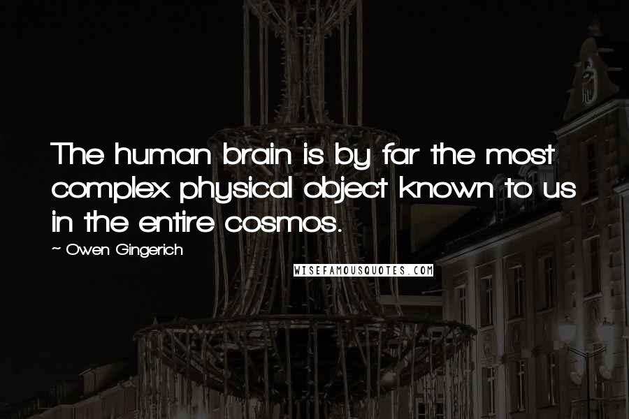 Owen Gingerich Quotes: The human brain is by far the most complex physical object known to us in the entire cosmos.