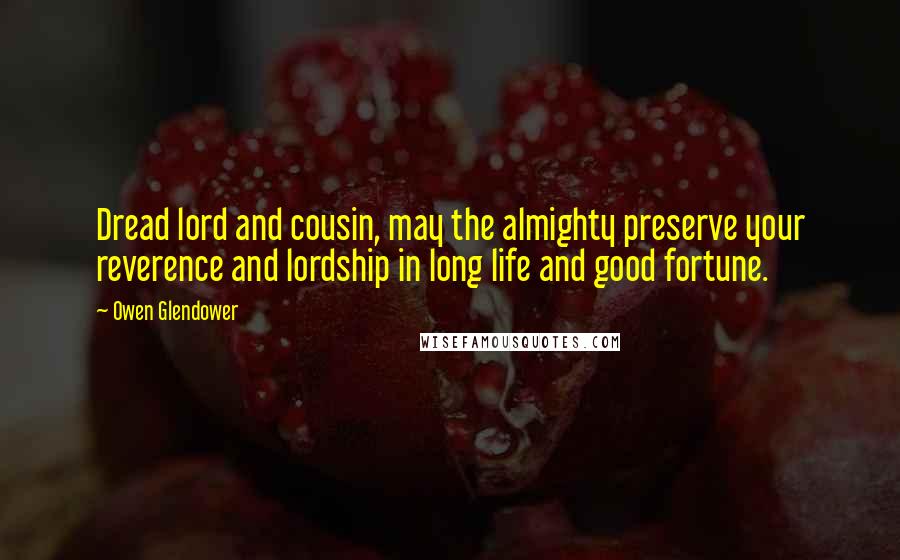 Owen Glendower Quotes: Dread lord and cousin, may the almighty preserve your reverence and lordship in long life and good fortune.