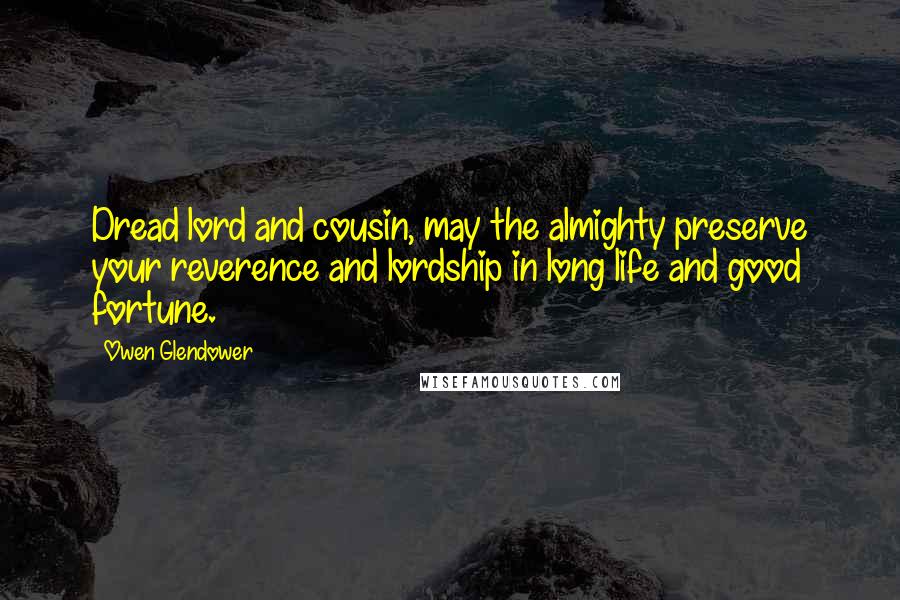 Owen Glendower Quotes: Dread lord and cousin, may the almighty preserve your reverence and lordship in long life and good fortune.