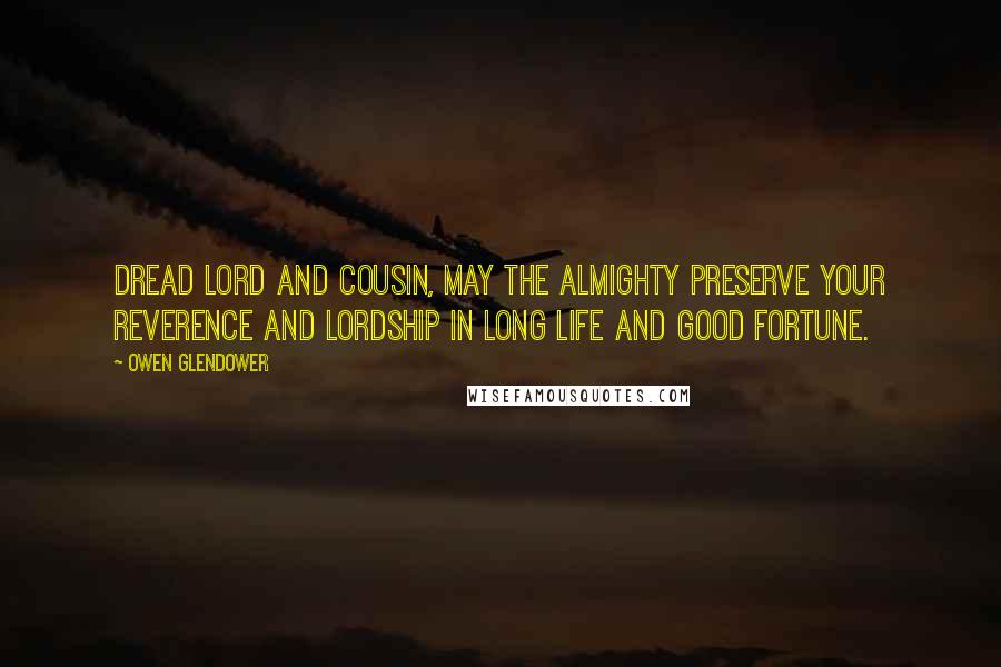 Owen Glendower Quotes: Dread lord and cousin, may the almighty preserve your reverence and lordship in long life and good fortune.