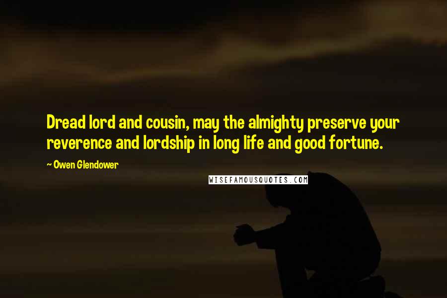 Owen Glendower Quotes: Dread lord and cousin, may the almighty preserve your reverence and lordship in long life and good fortune.