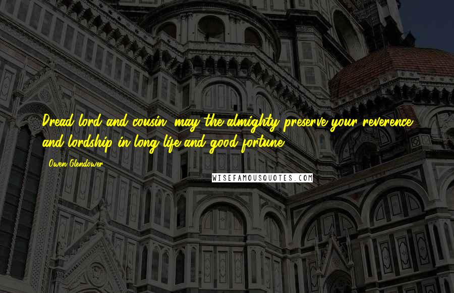 Owen Glendower Quotes: Dread lord and cousin, may the almighty preserve your reverence and lordship in long life and good fortune.