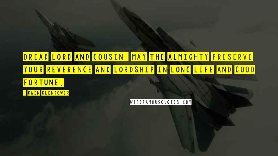 Owen Glendower Quotes: Dread lord and cousin, may the almighty preserve your reverence and lordship in long life and good fortune.