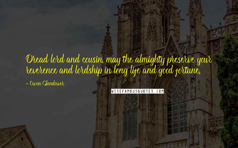 Owen Glendower Quotes: Dread lord and cousin, may the almighty preserve your reverence and lordship in long life and good fortune.