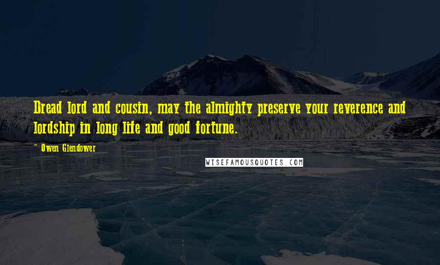 Owen Glendower Quotes: Dread lord and cousin, may the almighty preserve your reverence and lordship in long life and good fortune.