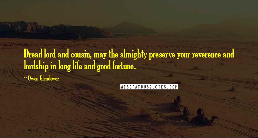 Owen Glendower Quotes: Dread lord and cousin, may the almighty preserve your reverence and lordship in long life and good fortune.