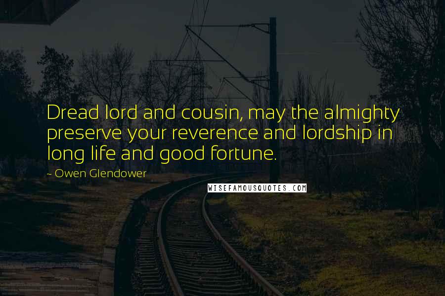 Owen Glendower Quotes: Dread lord and cousin, may the almighty preserve your reverence and lordship in long life and good fortune.