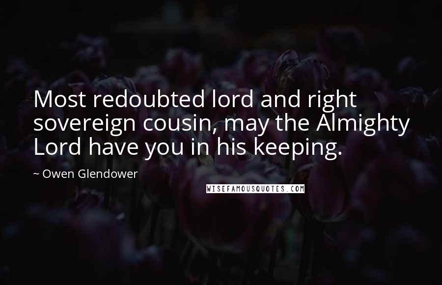 Owen Glendower Quotes: Most redoubted lord and right sovereign cousin, may the Almighty Lord have you in his keeping.