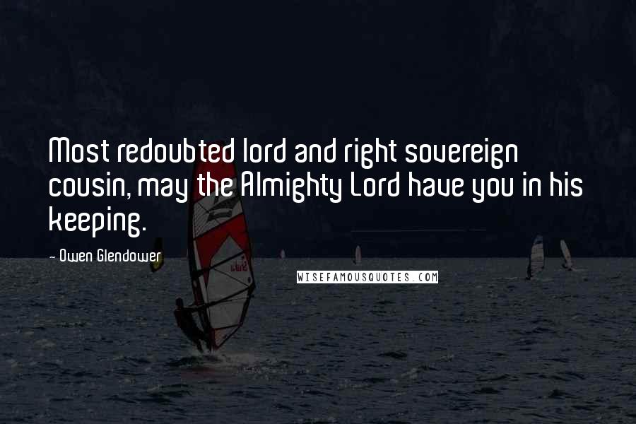 Owen Glendower Quotes: Most redoubted lord and right sovereign cousin, may the Almighty Lord have you in his keeping.