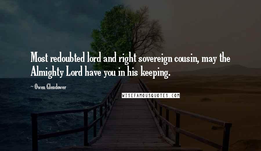 Owen Glendower Quotes: Most redoubted lord and right sovereign cousin, may the Almighty Lord have you in his keeping.