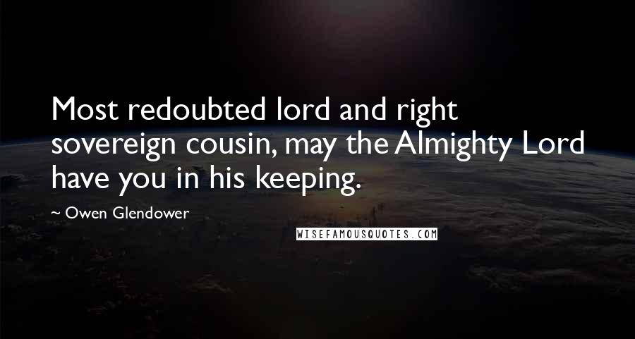 Owen Glendower Quotes: Most redoubted lord and right sovereign cousin, may the Almighty Lord have you in his keeping.