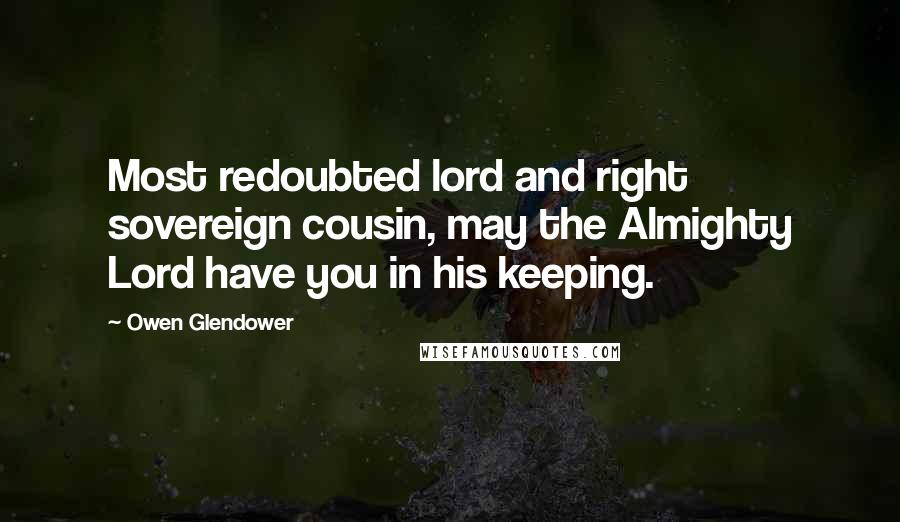 Owen Glendower Quotes: Most redoubted lord and right sovereign cousin, may the Almighty Lord have you in his keeping.