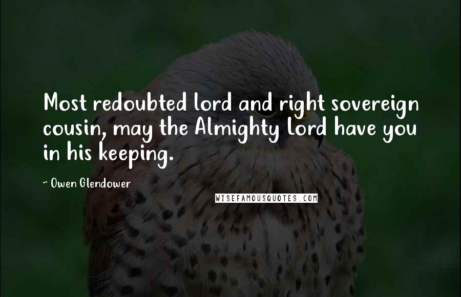 Owen Glendower Quotes: Most redoubted lord and right sovereign cousin, may the Almighty Lord have you in his keeping.