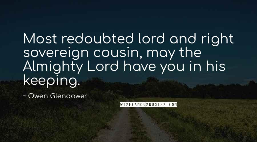 Owen Glendower Quotes: Most redoubted lord and right sovereign cousin, may the Almighty Lord have you in his keeping.