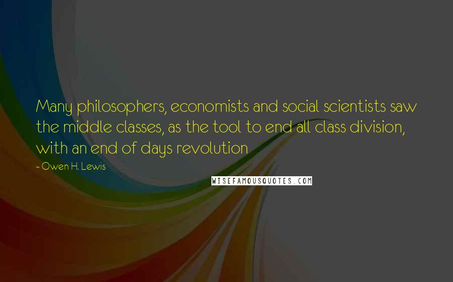 Owen H. Lewis Quotes: Many philosophers, economists and social scientists saw the middle classes, as the tool to end all class division, with an end of days revolution