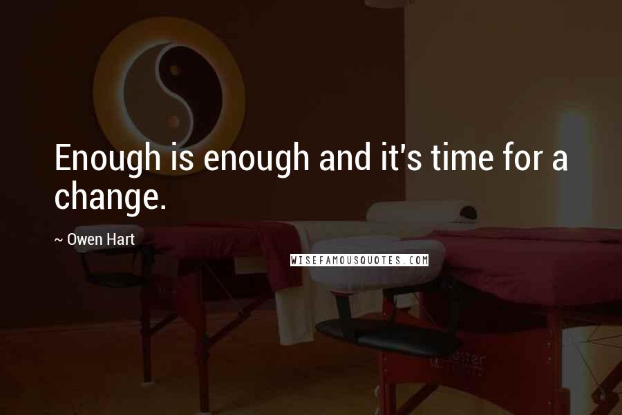 Owen Hart Quotes: Enough is enough and it's time for a change.