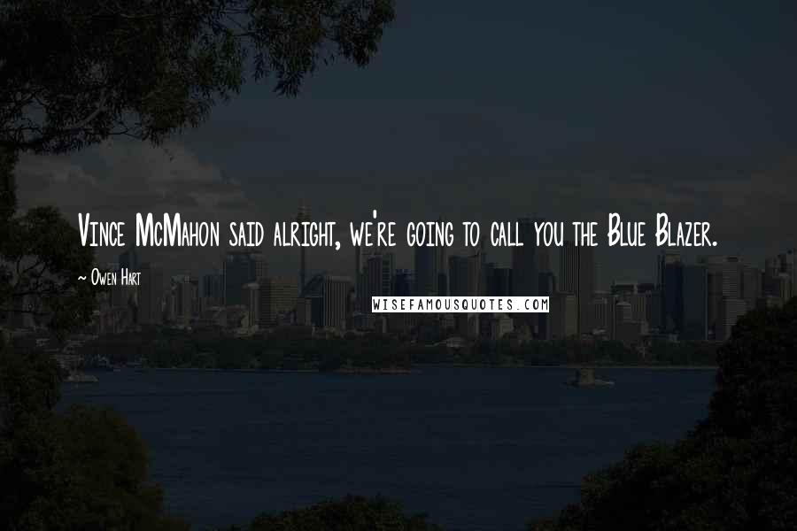 Owen Hart Quotes: Vince McMahon said alright, we're going to call you the Blue Blazer.