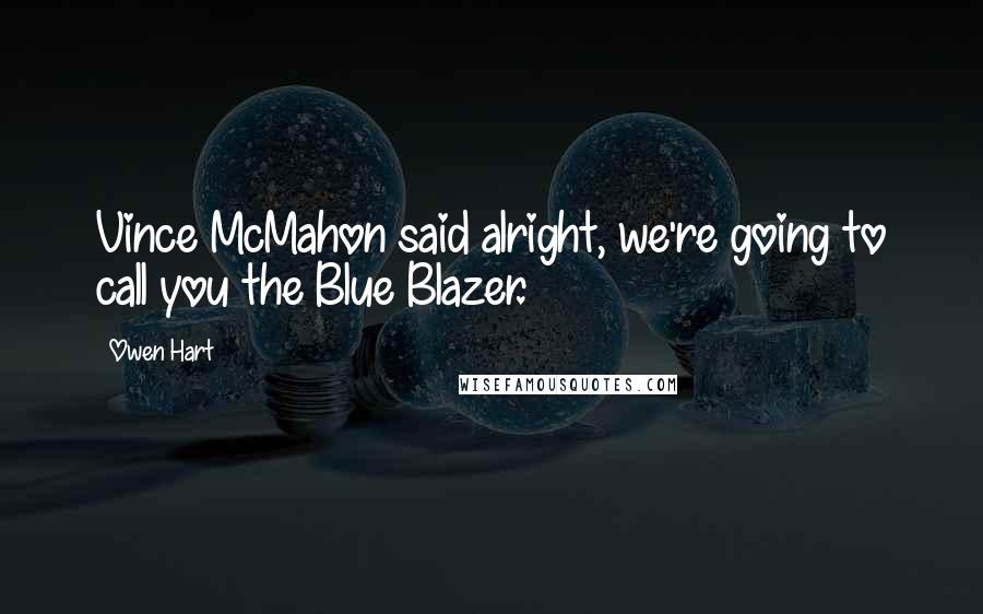 Owen Hart Quotes: Vince McMahon said alright, we're going to call you the Blue Blazer.