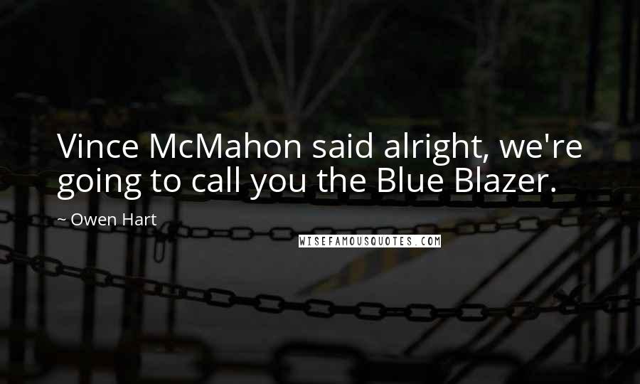 Owen Hart Quotes: Vince McMahon said alright, we're going to call you the Blue Blazer.