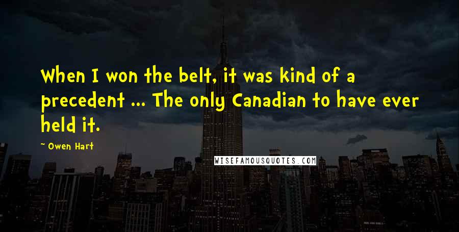 Owen Hart Quotes: When I won the belt, it was kind of a precedent ... The only Canadian to have ever held it.