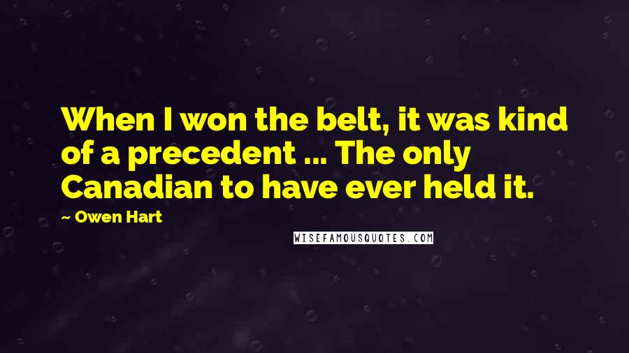 Owen Hart Quotes: When I won the belt, it was kind of a precedent ... The only Canadian to have ever held it.