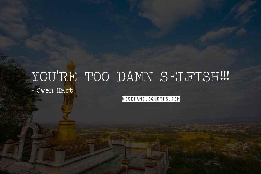 Owen Hart Quotes: YOU'RE TOO DAMN SELFISH!!!