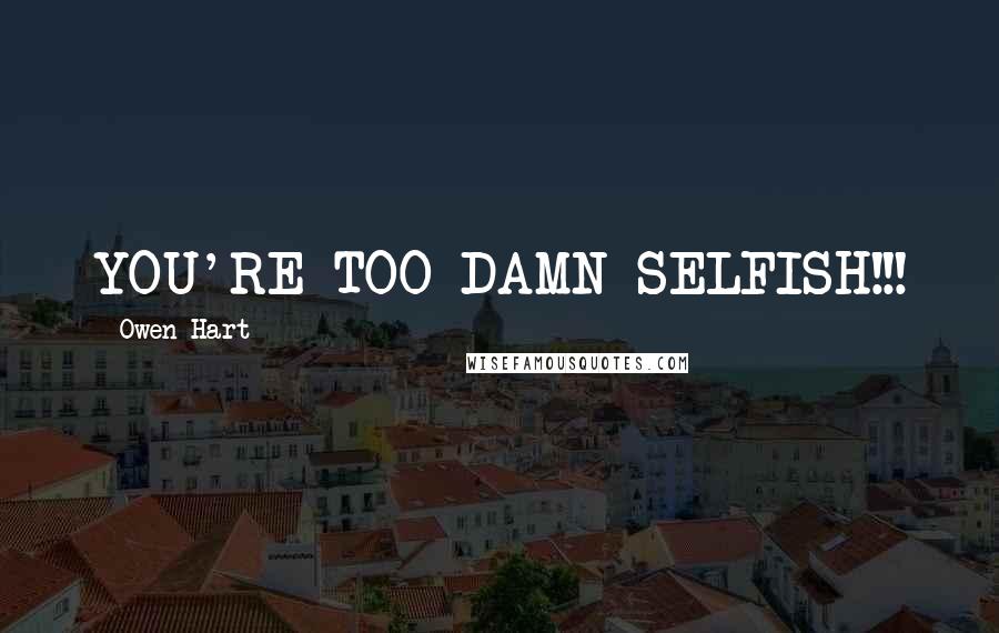 Owen Hart Quotes: YOU'RE TOO DAMN SELFISH!!!