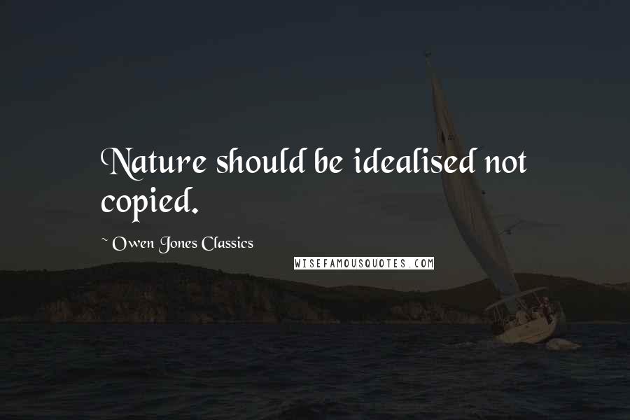 Owen Jones Classics Quotes: Nature should be idealised not copied.