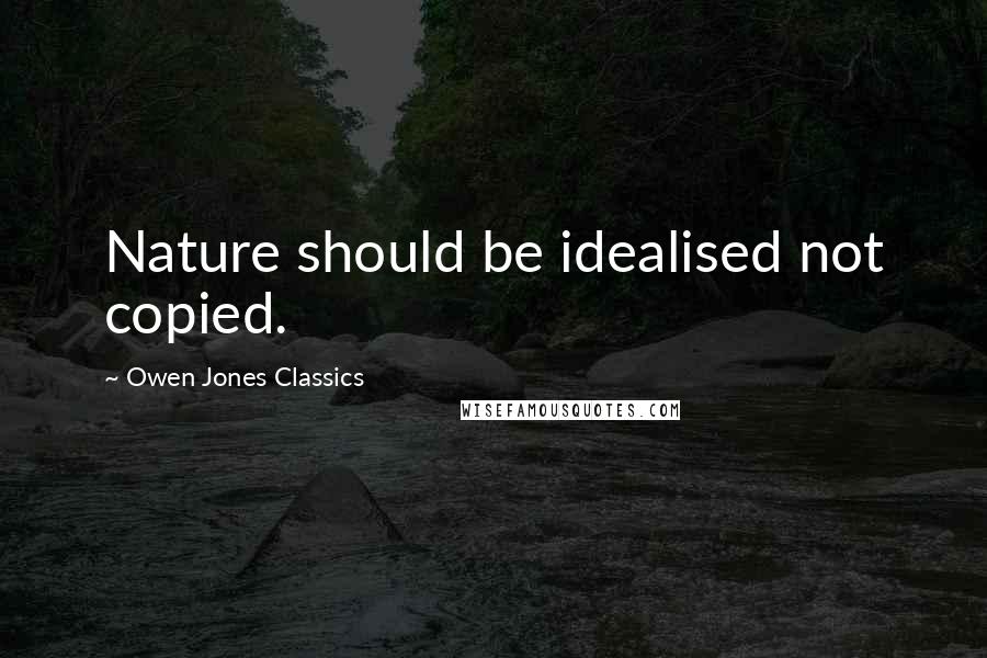 Owen Jones Classics Quotes: Nature should be idealised not copied.