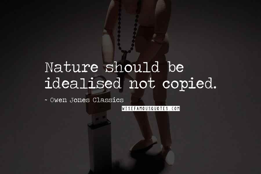 Owen Jones Classics Quotes: Nature should be idealised not copied.
