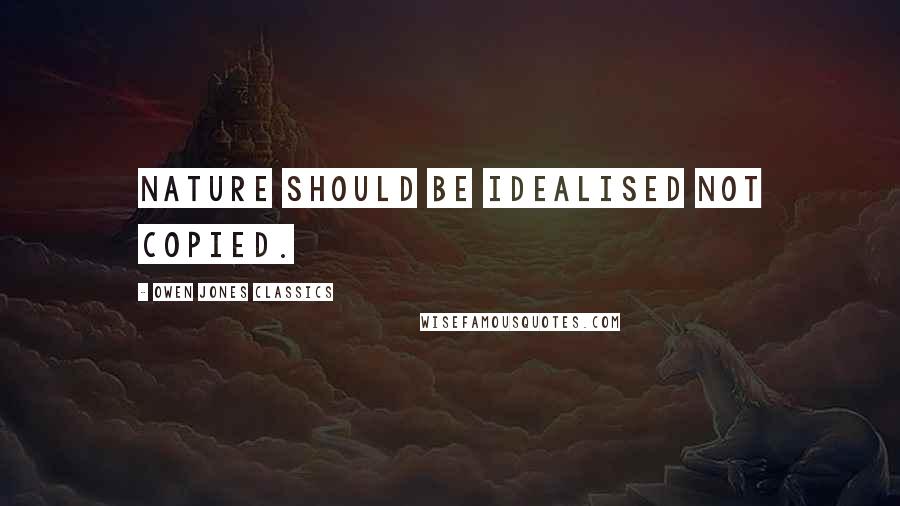 Owen Jones Classics Quotes: Nature should be idealised not copied.