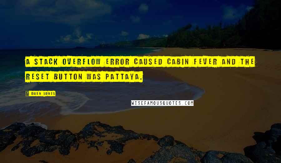 Owen Jones Quotes: A stack overflow error caused cabin fever and the reset button was Pattaya.