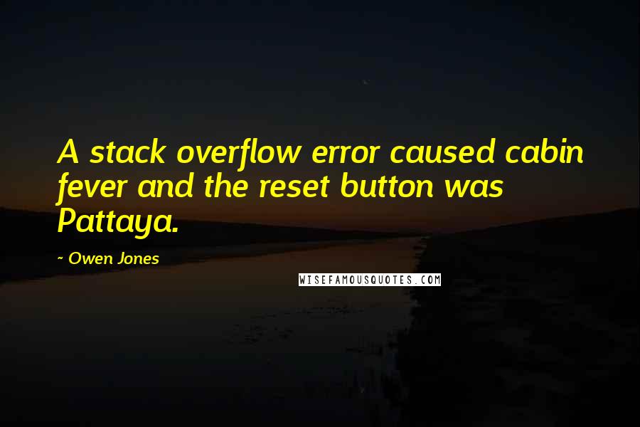 Owen Jones Quotes: A stack overflow error caused cabin fever and the reset button was Pattaya.