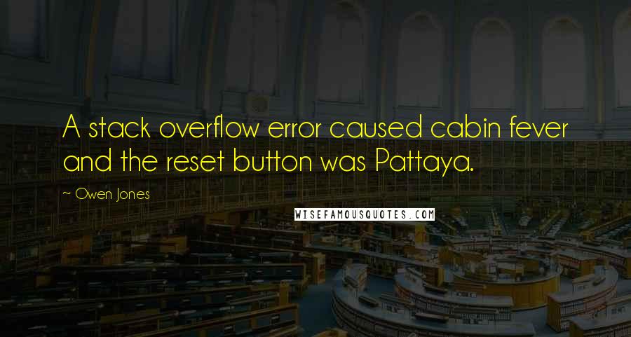 Owen Jones Quotes: A stack overflow error caused cabin fever and the reset button was Pattaya.