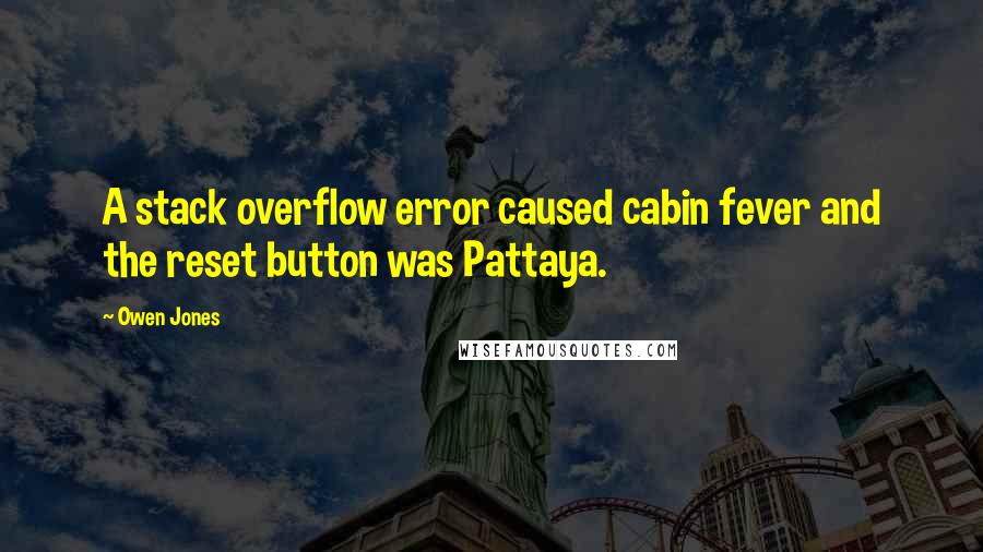Owen Jones Quotes: A stack overflow error caused cabin fever and the reset button was Pattaya.