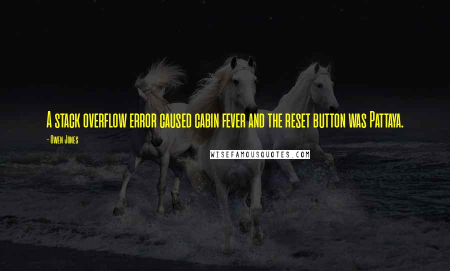Owen Jones Quotes: A stack overflow error caused cabin fever and the reset button was Pattaya.