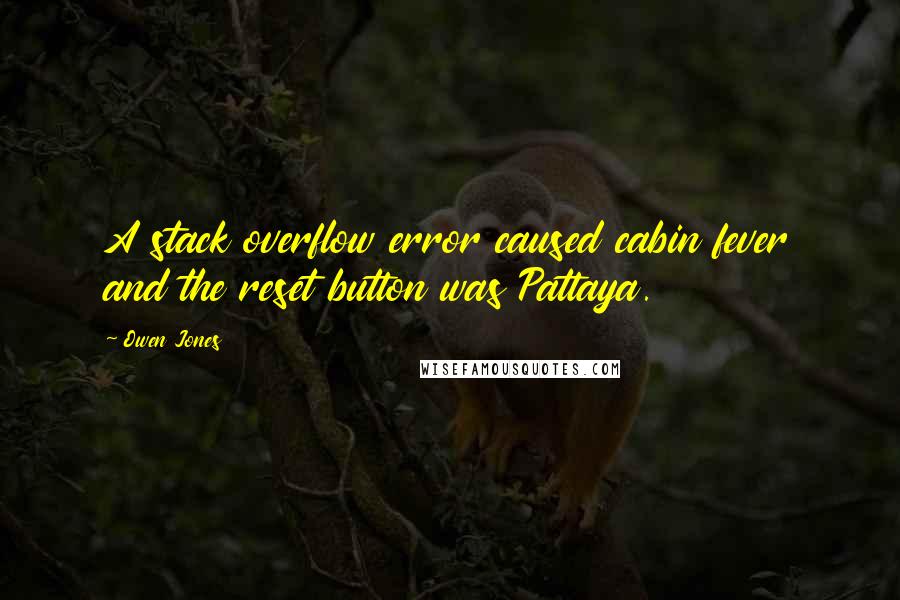 Owen Jones Quotes: A stack overflow error caused cabin fever and the reset button was Pattaya.