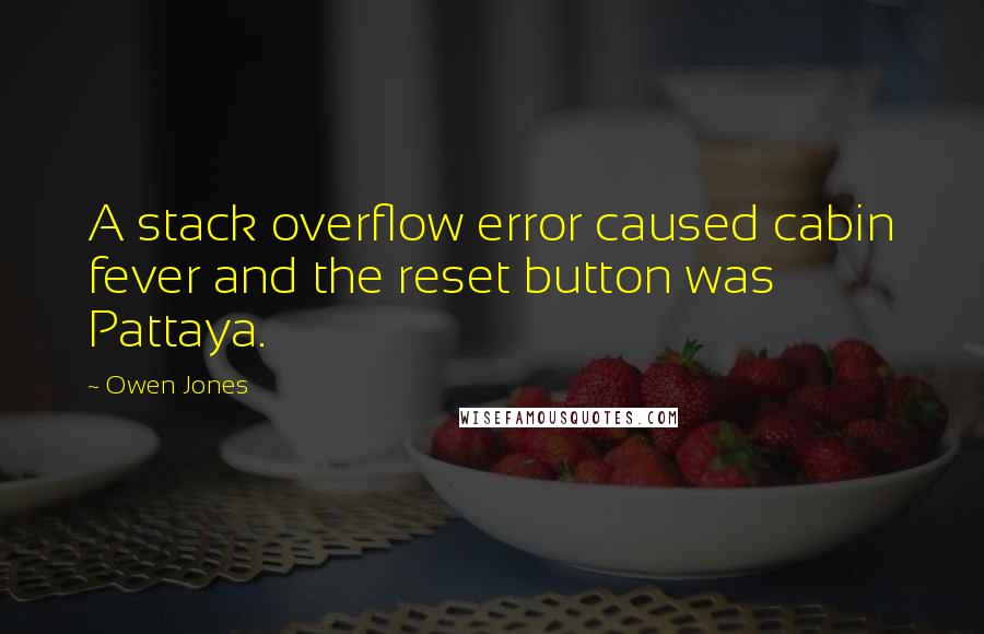 Owen Jones Quotes: A stack overflow error caused cabin fever and the reset button was Pattaya.