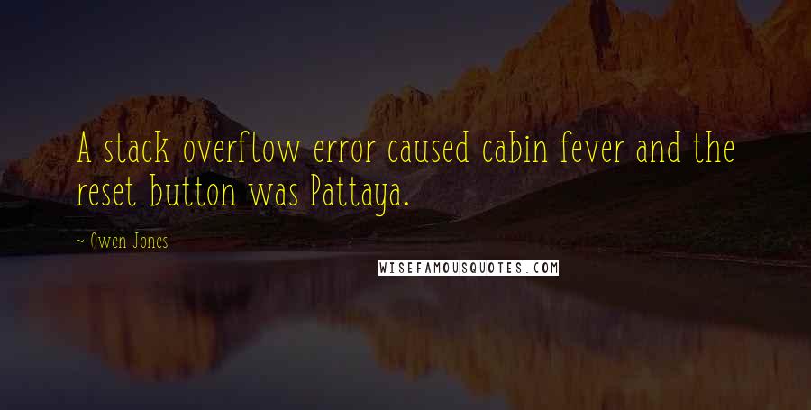 Owen Jones Quotes: A stack overflow error caused cabin fever and the reset button was Pattaya.