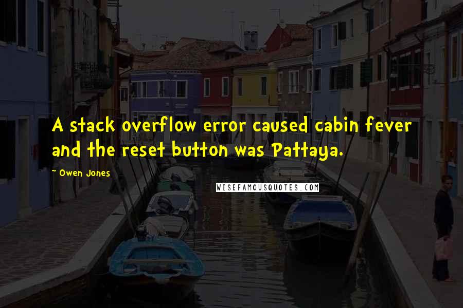 Owen Jones Quotes: A stack overflow error caused cabin fever and the reset button was Pattaya.