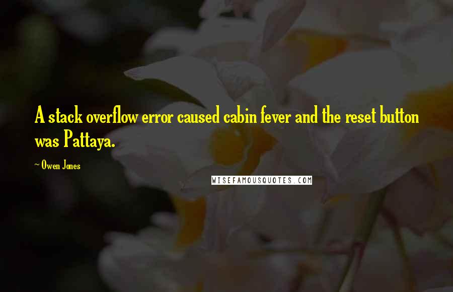 Owen Jones Quotes: A stack overflow error caused cabin fever and the reset button was Pattaya.