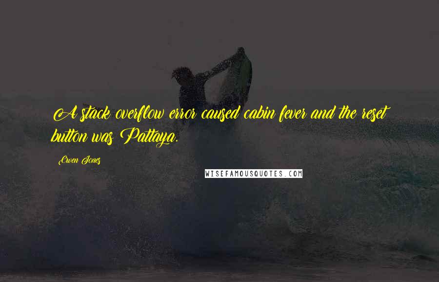 Owen Jones Quotes: A stack overflow error caused cabin fever and the reset button was Pattaya.