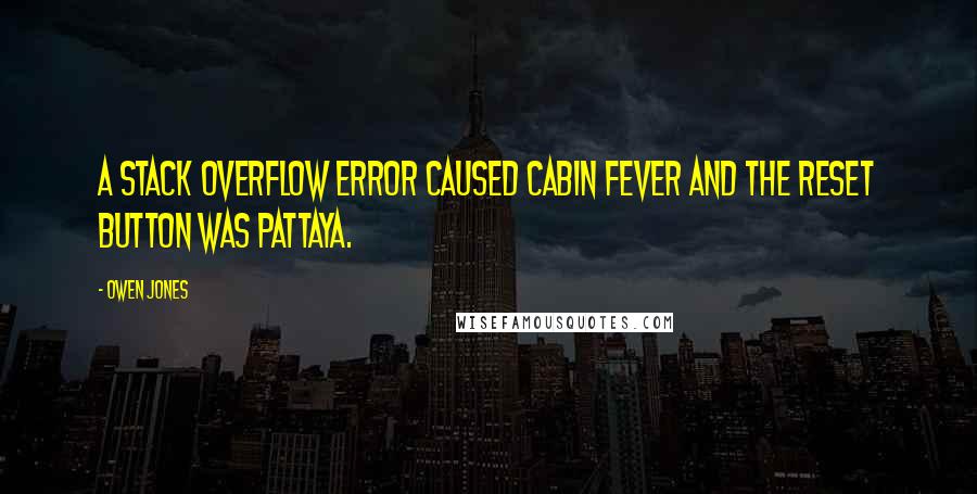 Owen Jones Quotes: A stack overflow error caused cabin fever and the reset button was Pattaya.