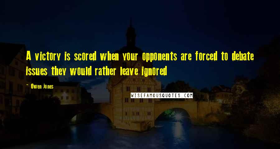 Owen Jones Quotes: A victory is scored when your opponents are forced to debate issues they would rather leave ignored