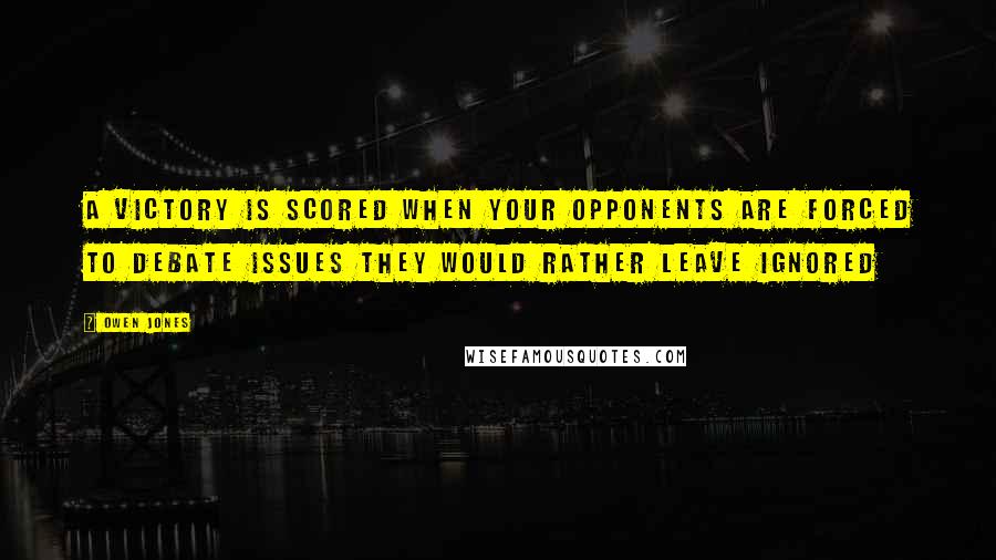 Owen Jones Quotes: A victory is scored when your opponents are forced to debate issues they would rather leave ignored