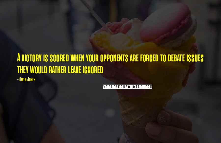 Owen Jones Quotes: A victory is scored when your opponents are forced to debate issues they would rather leave ignored