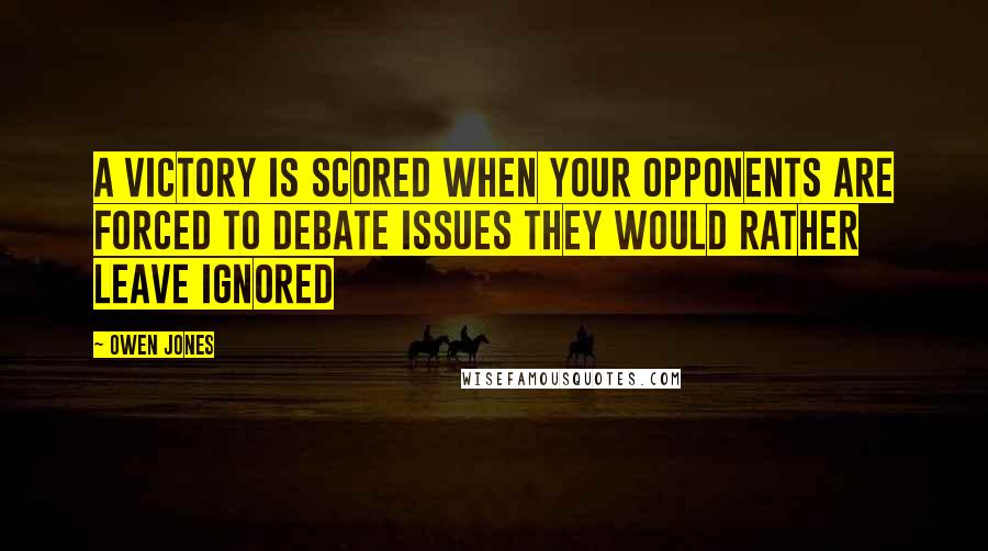 Owen Jones Quotes: A victory is scored when your opponents are forced to debate issues they would rather leave ignored