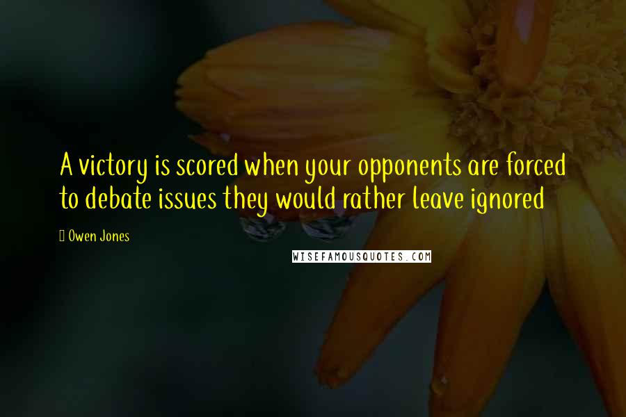 Owen Jones Quotes: A victory is scored when your opponents are forced to debate issues they would rather leave ignored