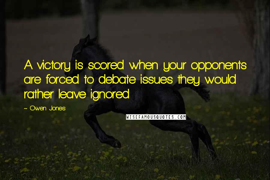 Owen Jones Quotes: A victory is scored when your opponents are forced to debate issues they would rather leave ignored